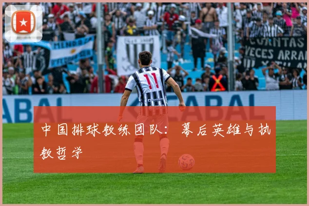 中国排球教练团队:幕后英雄与执教哲学