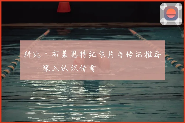 科比·布莱恩特纪录片与传记推荐:深入认识传奇