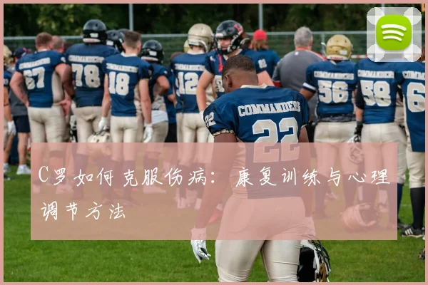 C罗如何克服伤病：康复训练与心理调节方法
