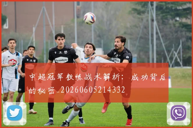 中超冠军教练战术解析:成功背后的秘密_20260605214332
