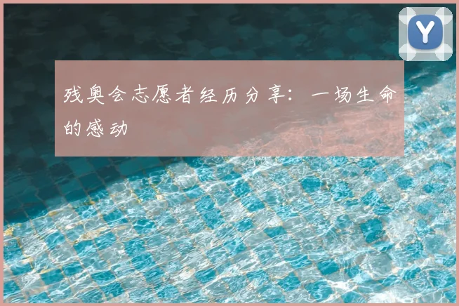 残奥会志愿者经历分享：一场生命的感动