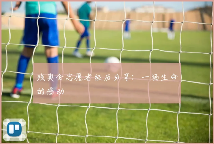 残奥会志愿者经历分享:一场生命的感动