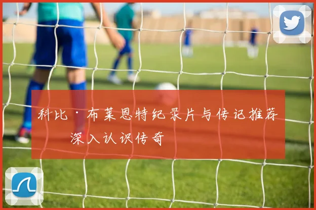 科比·布莱恩特纪录片与传记推荐：深入认识传奇