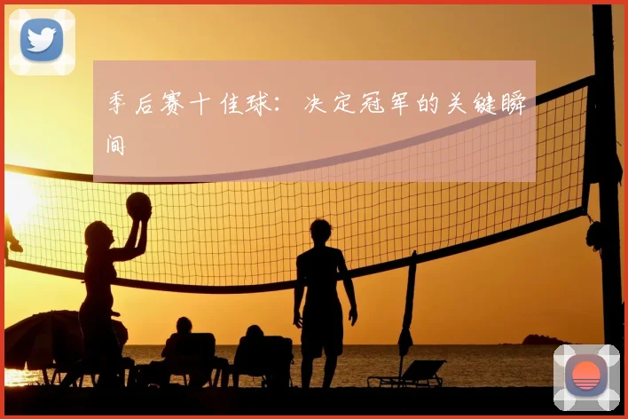 季后赛十佳球:决定冠军的关键瞬间