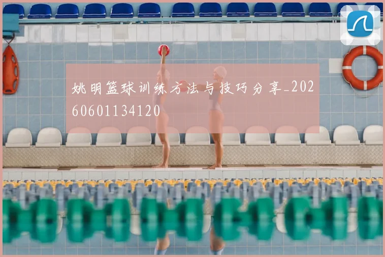 姚明篮球训练方法与技巧分享_20260601134120