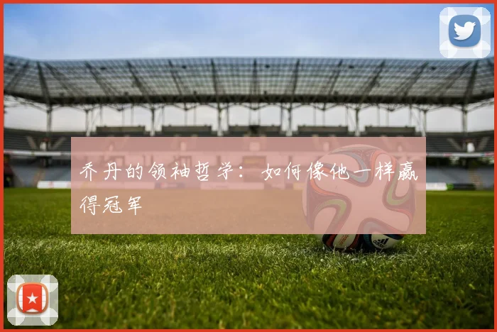 乔丹的领袖哲学：如何像他一样赢得冠军