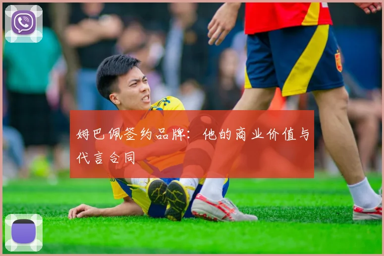 姆巴佩签约品牌:他的商业价值与代言合同