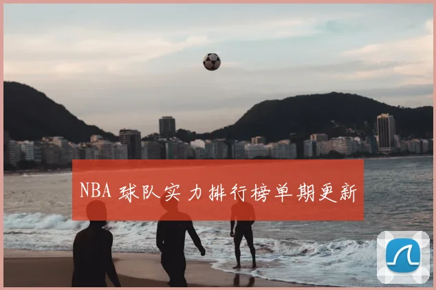 NBA 球队实力排行榜单期更新