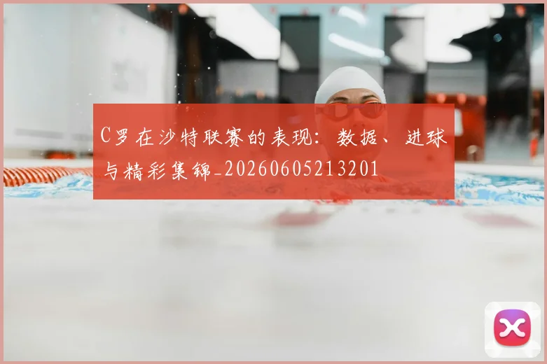 C罗在沙特联赛的表现:数据、进球与精彩集锦_20260605213201