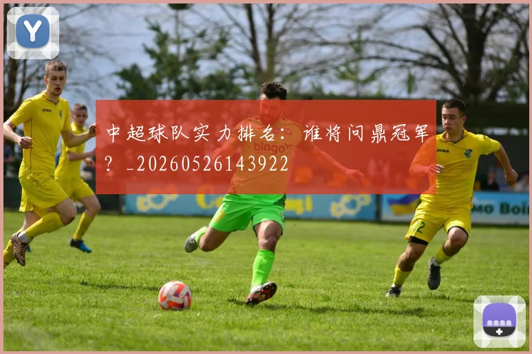 中超球队实力排名:谁将问鼎冠军?_20260526143922