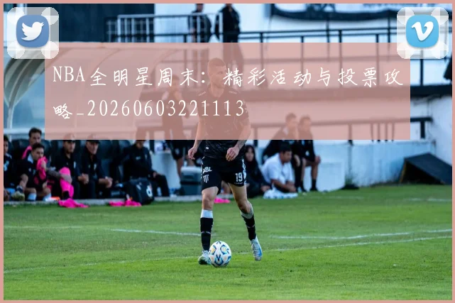 NBA全明星周末:精彩活动与投票攻略_20260603221113