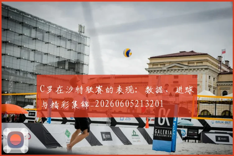 C罗在沙特联赛的表现:数据、进球与精彩集锦_20260605213201