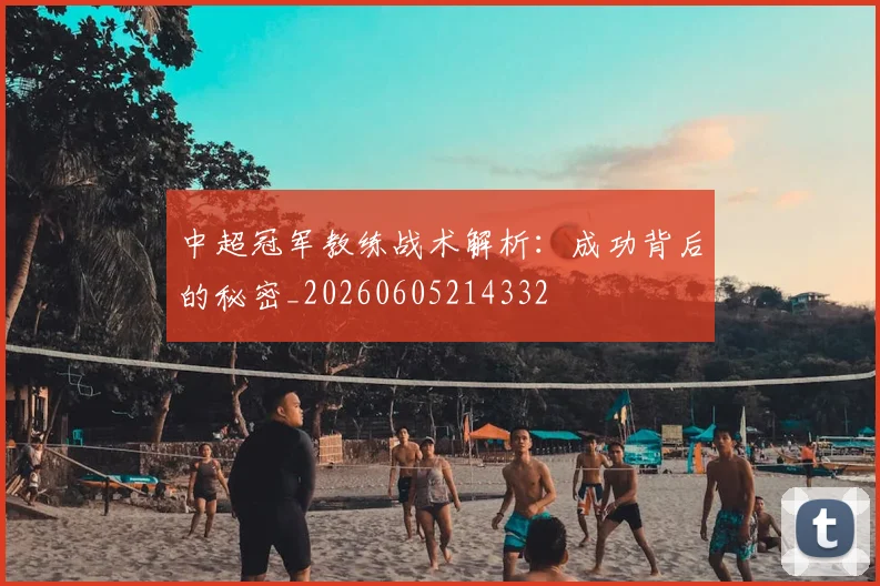 中超冠军教练战术解析：成功背后的秘密_20260605214332