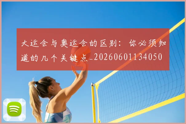 大运会与奥运会的区别：你必须知道的几个关键点_20260601134050